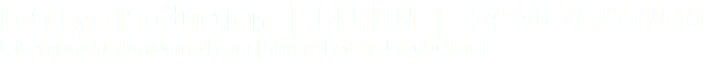 Left Eye Production | BERLIN | +4930 7672 4910 lefteyeproduction@gmail.com | Skype: LeftEyeProduction |
